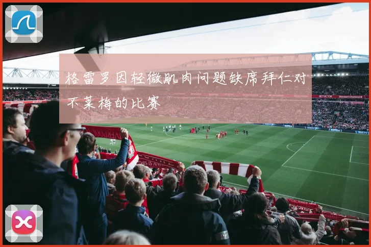格雷罗因轻微肌肉问题缺席拜仁对不莱梅的比赛