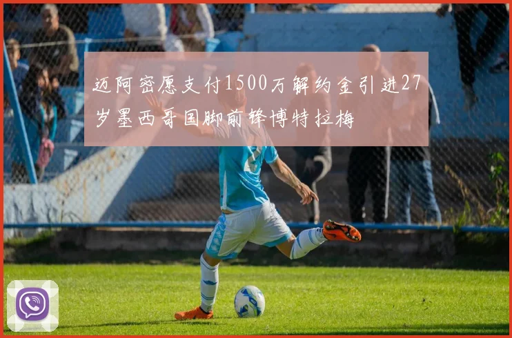 迈阿密愿支付1500万解约金引进27岁墨西哥国脚前锋博特拉梅