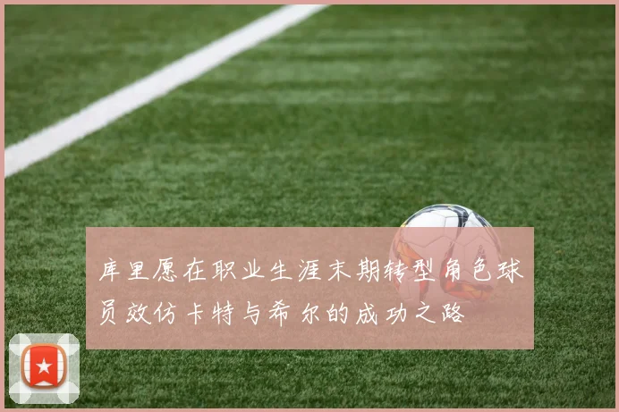 库里愿在职业生涯末期转型角色球员效仿卡特与希尔的成功之路