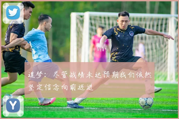 追梦：尽管战绩未达预期我们依然坚定信念向前迈进