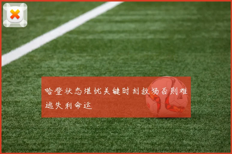 哈登状态堪忧关键时刻救场否则难逃失利命运