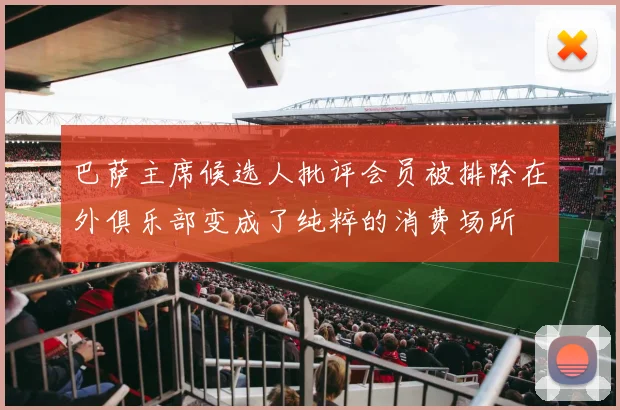 巴萨主席候选人批评会员被排除在外俱乐部变成了纯粹的消费场所