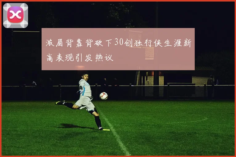 浓眉背靠背砍下30创独行侠生涯新高表现引发热议