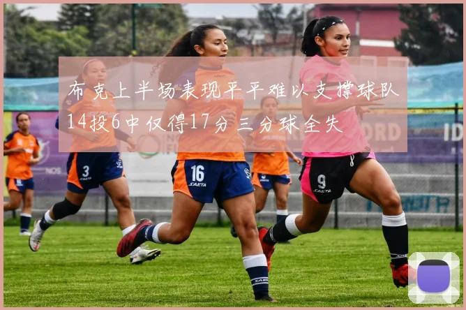 布克上半场表现平平难以支撑球队14投6中仅得17分三分球全失