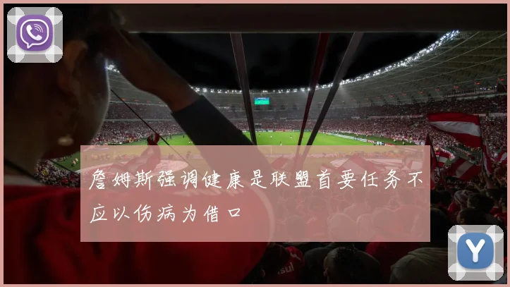 詹姆斯强调健康是联盟首要任务不应以伤病为借口
