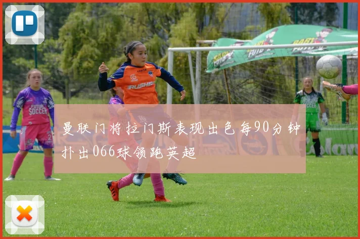 曼联门将拉门斯表现出色每90分钟扑出066球领跑英超
