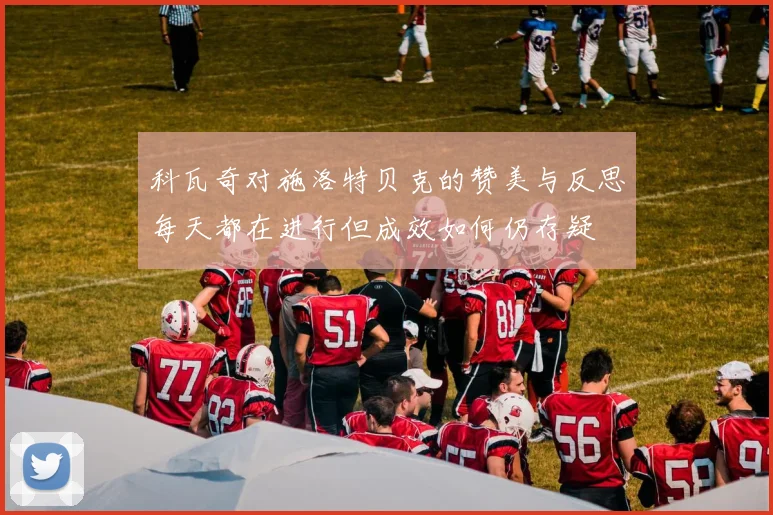 科瓦奇对施洛特贝克的赞美与反思每天都在进行但成效如何仍存疑